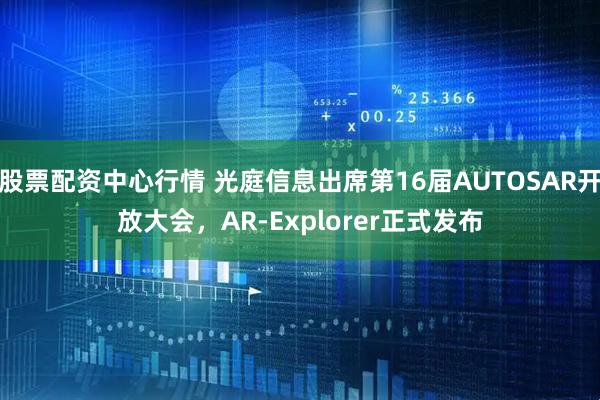 股票配資中心行情 光庭信息出席第16屆AUTOSAR開放大會，AR-Explorer正式發(fā)布
