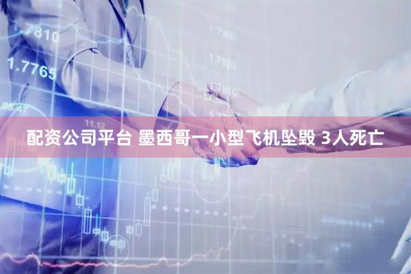 配資公司平臺 墨西哥一小型飛機(jī)墜毀 3人死亡