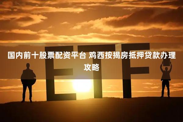 國(guó)內(nèi)前十股票配資平臺(tái) 雞西按揭房抵押貸款辦理攻略