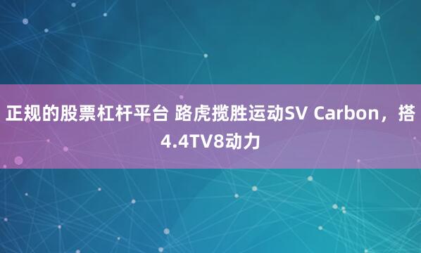 正規(guī)的股票杠桿平臺 路虎攬勝運動SV Carbon，搭4.4TV8動力
